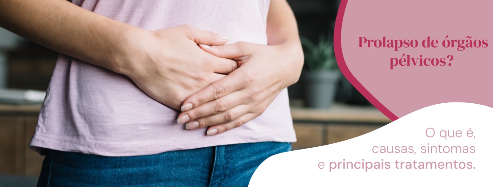 Prolapso de órgãos pélvicos? O que é, causas, sintomas e principais tratamentos.